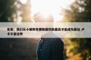 克莱：我们从小被教导要跑最快跳最高才能成为最佳 卢卡不是这样