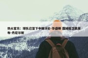 热火官方：球队已签下中锋沃伦-华盛顿 裁掉后卫凯莱布-丹尼尔斯