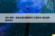 杰伦-格林：教练让我们做好防守 打出快攻 我们在转换中得分