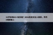 38岁单场40+有多难？NBA历史仅五人做到，乔丹8场排第二