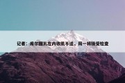 记者：库尔图瓦左内收肌不适，周一将接受检查