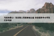 马龙有爱心！生日第二天就参加公益 亲自指导中小学生打乒乓球