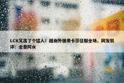 LCK又出了个猛人！越南外援用卡莎征服全场，网友锐评：全靠阿水