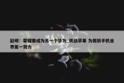 赵明：荣耀要成为另一个华为_挑战苹果 为做到手机业界第一努力