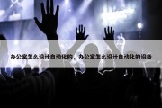 办公室怎么设计自动化的，办公室怎么设计自动化的设备