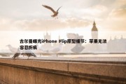 古尔曼曝光iPhone Flip原型细节：苹果无法容忍折痕