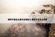 精神不振怎么提升自我能力 精神不足怎么调理