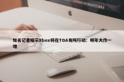 知名记者暗示Xbox将在TGA有所行动：明年大作一堆