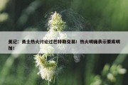 美记：勇士热火讨论过巴特勒交易！热火明确表示要库明加！