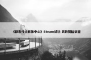 《都市传说解体中心》Steam试玩 灵异冒险调查