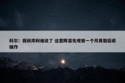 科尔：我和邓利维说了 这套阵容先观察一个月再做后续操作