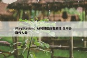 PlayStation：AI将彻底改变游戏 但不会取代人类