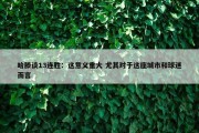 哈滕谈13连胜：这意义重大 尤其对于这座城市和球迷而言