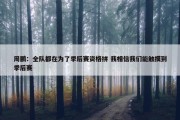 周鹏：全队都在为了季后赛资格拼 我相信我们能触摸到季后赛