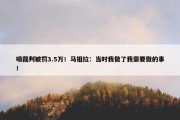 喷裁判被罚3.5万！马祖拉：当时我做了我需要做的事！