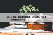 AG4-2狼队，队史第4冠到手！KPL进入“AG年”，长生地位仅次一诺