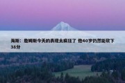 海斯：詹姆斯今天的表现太疯狂了 他40岁仍然能砍下38分