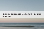 赛季报销！卡瓦哈尔社媒发文：手术已过去一周，距复出也更近一周