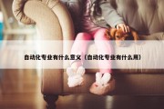 自动化专业有什么意义（自动化专业有什么用）