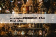 Meta RayBen的新挑战者出现！雷鸟Air 3打入千元市场