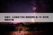 乌度卡：人们低估了杰伦-格林的韧性 他一对一防守表现相当不错