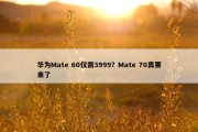 华为Mate 60仅需3999？Mate 70真要来了