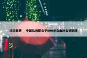 滚动更新 _ 中国队包揽女子800米自由泳金银铜牌