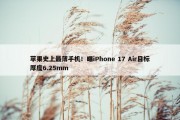 苹果史上最薄手机！曝iPhone 17 Air目标厚度6.25mm