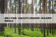 搁场上干哈呢！拉塞尔首节上场各种胡投 4投全丢靠罚球拿到2分