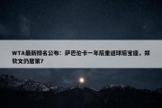 WTA最新排名公布：萨巴伦卡一年后重返球后宝座，郑钦文仍居第7