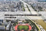 杨家玉当选2024年世界田径竞走巡回赛总冠军 将获25000美元奖金