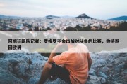 阿根廷跟队记者：罗梅罗不会出战对秘鲁的比赛，他将返回欧洲