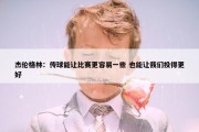 杰伦格林：传球能让比赛更容易一些 也能让我们投得更好