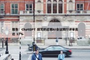 报告：ChatGPT 撰写的近期AI会议同行评审高达 17%