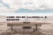 IG全神班？知情人爆料：Gala大概率加入IG！辅助应该是刘青松