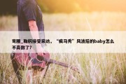 弯腰_鞠躬接受采访，“疯马秀”风波后的baby怎么不高傲了？