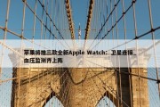 苹果将推三款全新Apple Watch：卫星连接_血压监测齐上阵