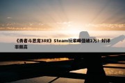 《勇者斗恶龙3RE》Steam玩家峰值破2万！好评率颇高