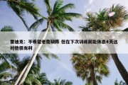 雷迪克：不希望老詹缺阵 但在下次训练前能休息4天这对他很有利