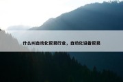 什么叫自动化贸易行业，自动化设备贸易