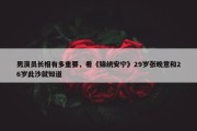 男演员长相有多重要，看《锦绣安宁》29岁张晚意和26岁此沙就知道