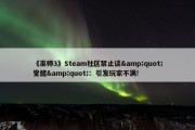 《巫师3》Steam社区禁止谈&quot;觉醒&quot;：引发玩家不满!