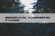 詹姆斯谈老鹰三分34中6：从上次输球吸取教训 我们打了40分钟好球