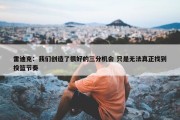 雷迪克：我们创造了很好的三分机会 只是无法真正找到投篮节奏