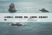 BL轻取KO，斩获连胜！网友：上届冠军，还是有底子的！