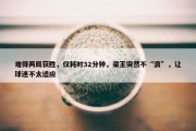 难得两局获胜，仅耗时32分钟，梁王突然不“浪”，让球迷不太适应