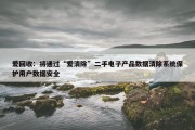 爱回收：将通过“爱清除”二手电子产品数据清除系统保护用户数据安全