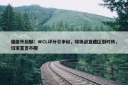 魔兽怀旧服：WCL评分引争议，嫁祸战复遭区别对待，玩家直言不服