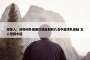 媒体人：前梅州外援康拉德近期和几支中超球队接触 本人想回中超