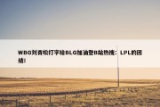 WBG刘青松打字给BLG加油登B站热搜：LPL的团结！